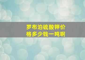 罗布泊硫酸钾价格多少钱一吨啊