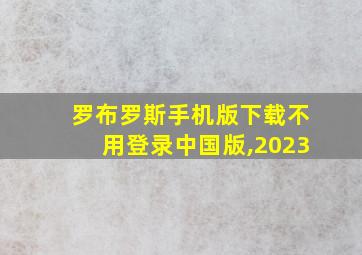 罗布罗斯手机版下载不用登录中国版,2023