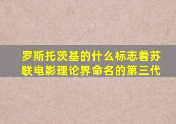 罗斯托茨基的什么标志着苏联电影理论界命名的第三代