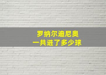 罗纳尔迪尼奥一共进了多少球