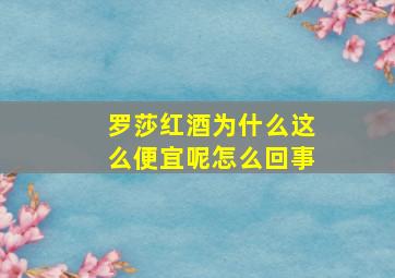 罗莎红酒为什么这么便宜呢怎么回事