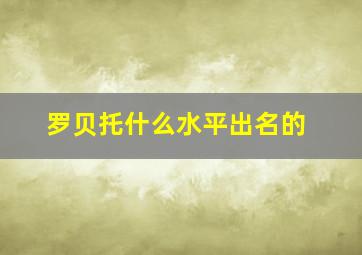 罗贝托什么水平出名的