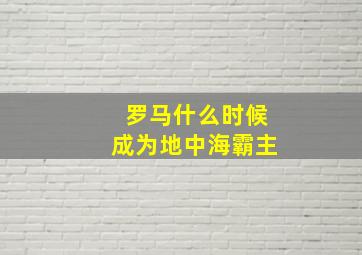 罗马什么时候成为地中海霸主