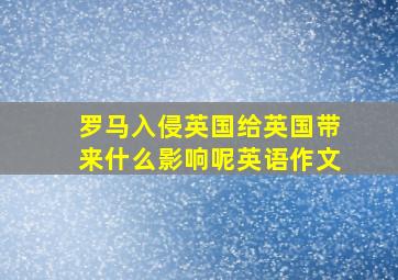 罗马入侵英国给英国带来什么影响呢英语作文