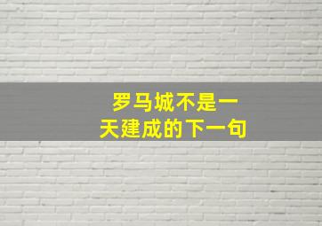 罗马城不是一天建成的下一句