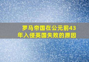 罗马帝国在公元前43年入侵英国失败的原因