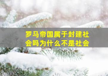 罗马帝国属于封建社会吗为什么不是社会