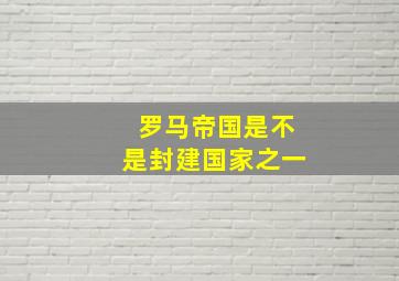 罗马帝国是不是封建国家之一