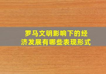 罗马文明影响下的经济发展有哪些表现形式