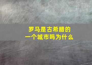 罗马是古希腊的一个城市吗为什么