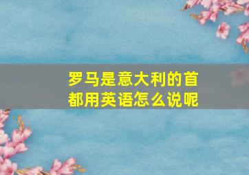 罗马是意大利的首都用英语怎么说呢