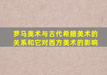 罗马美术与古代希腊美术的关系和它对西方美术的影响