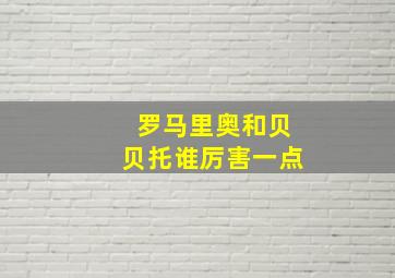 罗马里奥和贝贝托谁厉害一点