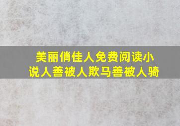 美丽俏佳人免费阅读小说人善被人欺马善被人骑