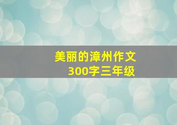 美丽的漳州作文300字三年级