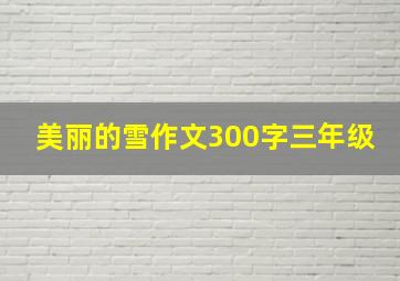 美丽的雪作文300字三年级