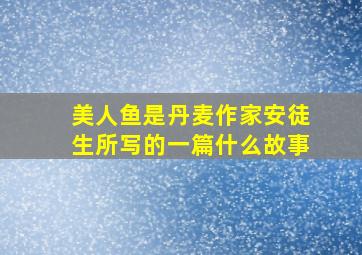 美人鱼是丹麦作家安徒生所写的一篇什么故事