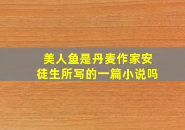 美人鱼是丹麦作家安徒生所写的一篇小说吗