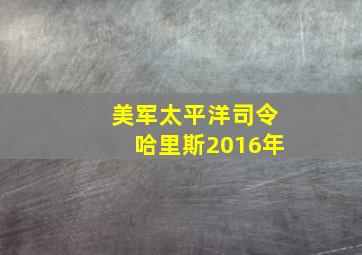 美军太平洋司令哈里斯2016年