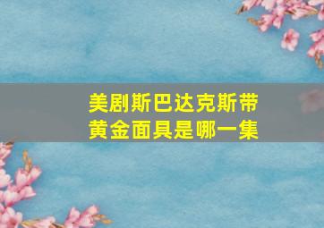 美剧斯巴达克斯带黄金面具是哪一集