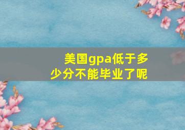 美国gpa低于多少分不能毕业了呢