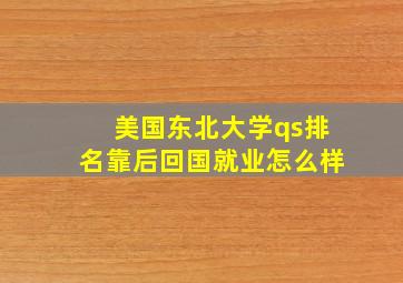 美国东北大学qs排名靠后回国就业怎么样