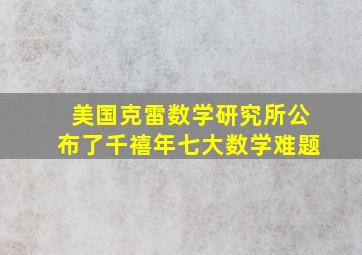 美国克雷数学研究所公布了千禧年七大数学难题