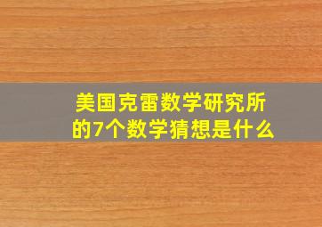 美国克雷数学研究所的7个数学猜想是什么