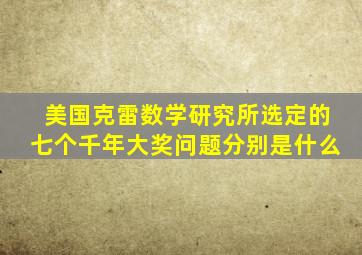 美国克雷数学研究所选定的七个千年大奖问题分别是什么