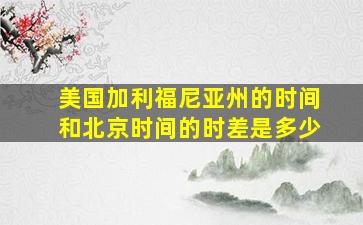 美国加利福尼亚州的时间和北京时间的时差是多少