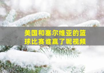 美国和塞尔维亚的篮球比赛谁赢了呢视频