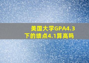 美国大学GPA4.3下的绩点4.1算高吗