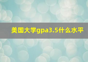 美国大学gpa3.5什么水平