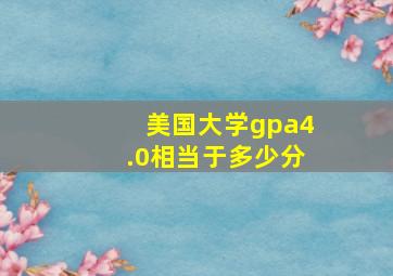 美国大学gpa4.0相当于多少分