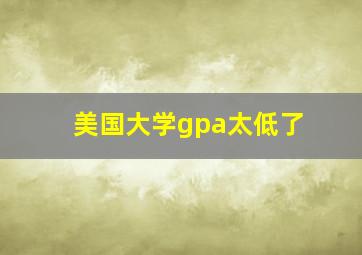 美国大学gpa太低了