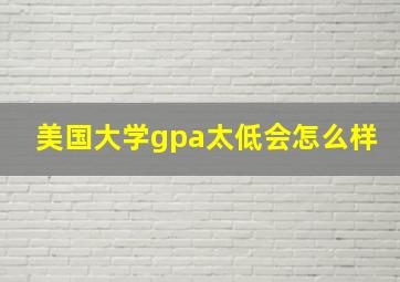 美国大学gpa太低会怎么样