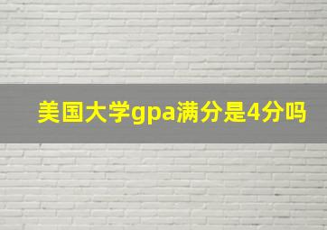 美国大学gpa满分是4分吗