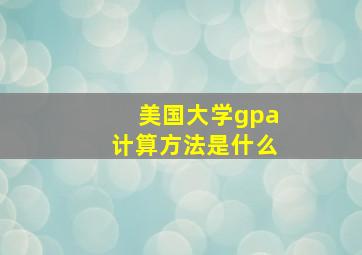 美国大学gpa计算方法是什么