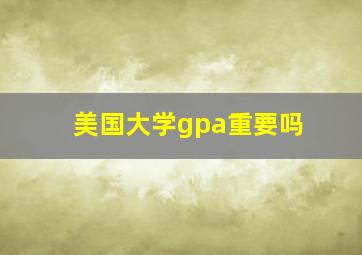 美国大学gpa重要吗