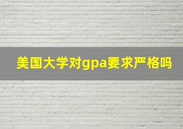 美国大学对gpa要求严格吗