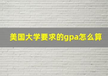 美国大学要求的gpa怎么算