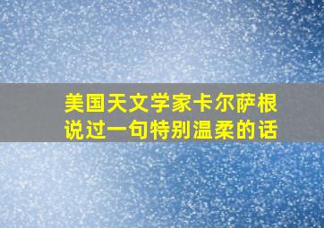 美国天文学家卡尔萨根说过一句特别温柔的话