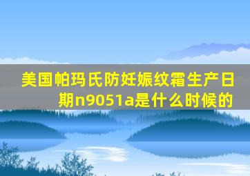 美国帕玛氏防妊娠纹霜生产日期n9051a是什么时候的