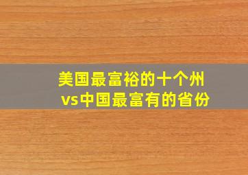 美国最富裕的十个州vs中国最富有的省份