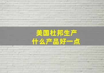 美国杜邦生产什么产品好一点