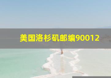 美国洛杉矶邮编90012