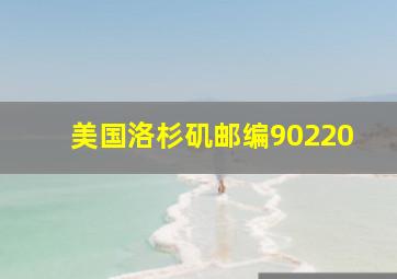 美国洛杉矶邮编90220