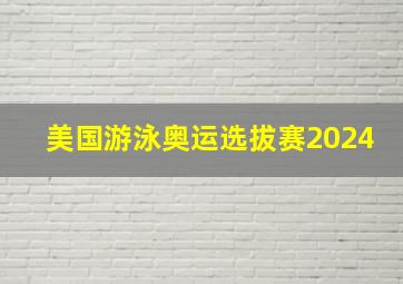 美国游泳奥运选拔赛2024