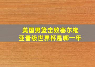 美国男篮击败塞尔维亚晋级世界杯是哪一年