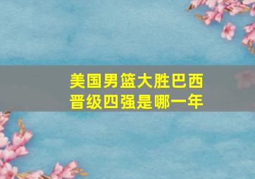 美国男篮大胜巴西晋级四强是哪一年